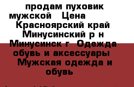 продам пуховик мужской › Цена ­ 1 000 - Красноярский край, Минусинский р-н, Минусинск г. Одежда, обувь и аксессуары » Мужская одежда и обувь   